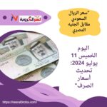 "سعر الريال السعودي مقابل الجنيه المصري اليوم الخميس 11 يوليو 2024: تحديث أسعار الصرف"