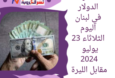 سعر الدولار في لبنان اليوم الثلاثاء 23 يوليو 2024