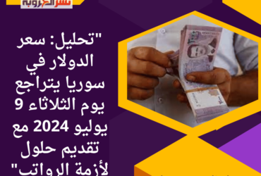 سعر الدولار في سوريا يتراجع يوم الثلاثاء 9 يوليو 2024 مع تقديم حلول لأزمة الرواتب"