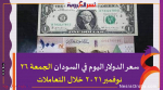 سعر الدولار اليوم في السودان الجمعة 26 نوفمبر 2021 خلال التعاملات