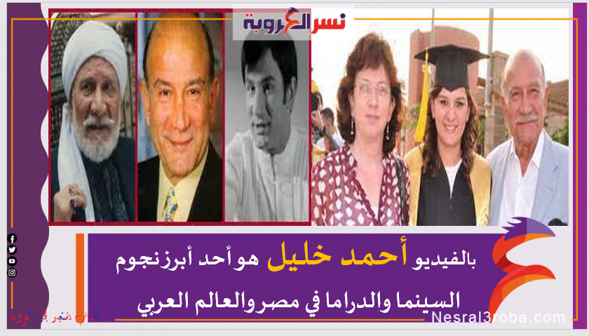 بالفيديو .. أحمد خليل هو أحد أبرز نجوم السينما والدراما في مصر والعالم العربي
