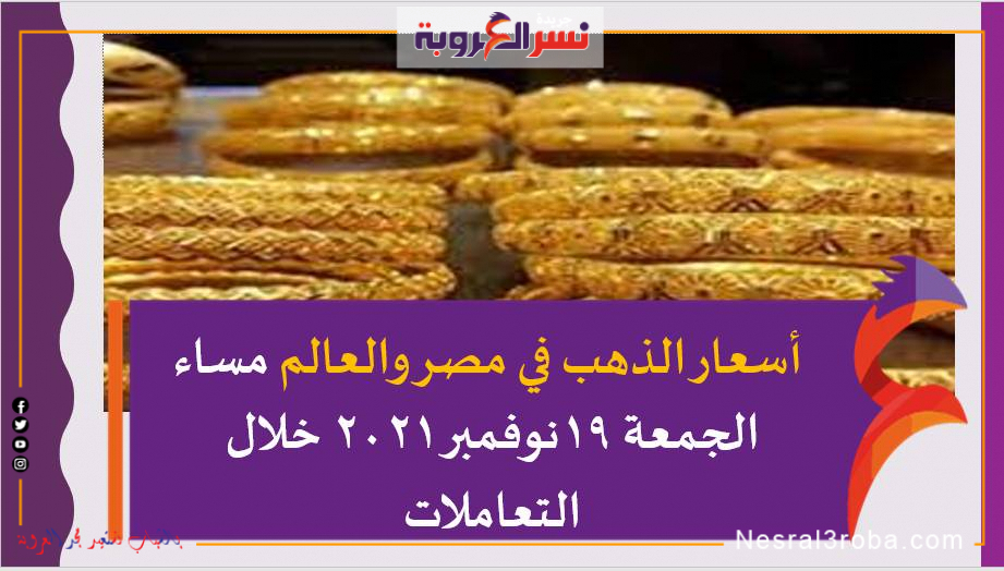 أسعار الذهب في مصر والعالم مساء الجمعة 19نوفمبر 2021 خلال التعاملات