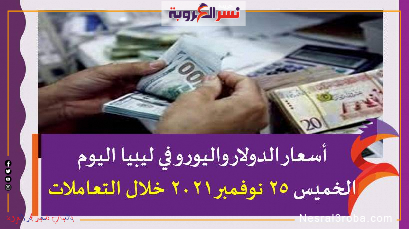 أسعار الدولار واليورو في ليبيا اليوم الخميس 25 نوفمبر 2021 خلال التعاملات