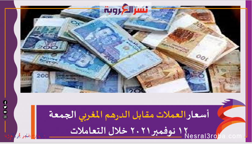 أسعار العملات مقابل الدرهم المغربي الجمعة 12 نوفمبر 2021 خلال التعاملات