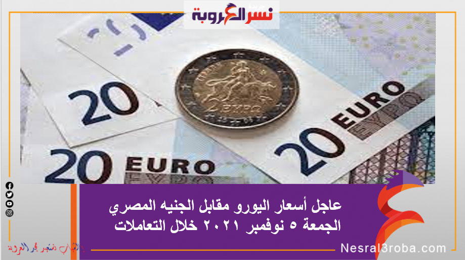 عاجل أسعار اليورو مقابل الجنيه المصري الجمعة 5 نوفمبر 2021 خلال التعاملات