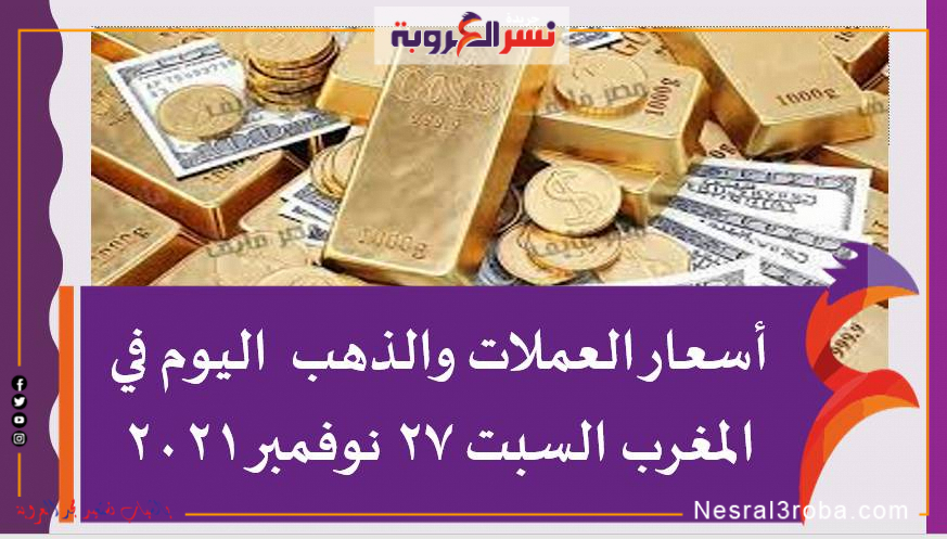 أسعار العملات والذهب اليوم في المغرب السبت 27 نوفمبر 2021 خلال التعاملات
