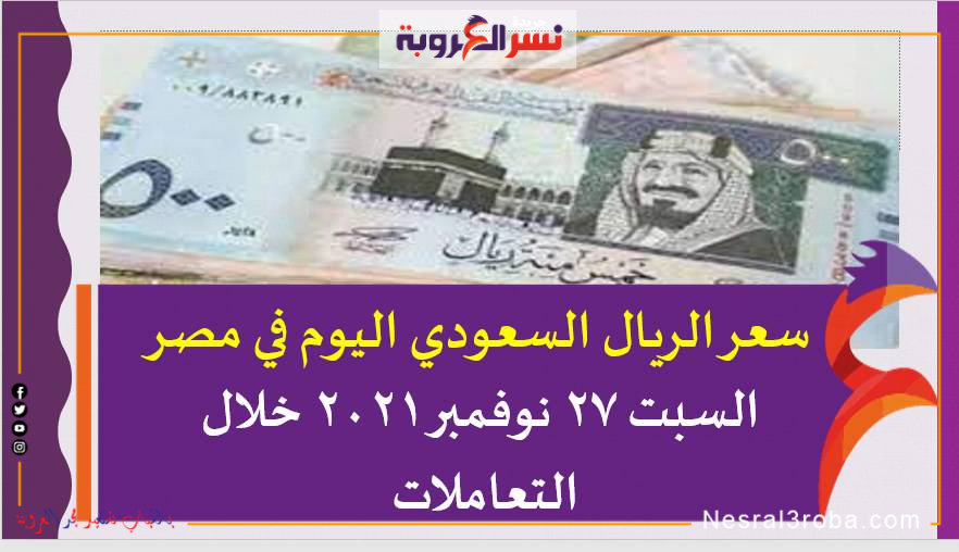 سعر الريال السعودي اليوم في مصر السبت 27 نوفمبر 2021 خلال التعاملات