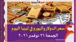 سعر الدولار واليورو في ليبيا اليوم الجمعة 26 نوفمبر 2021 خلال التعاملات