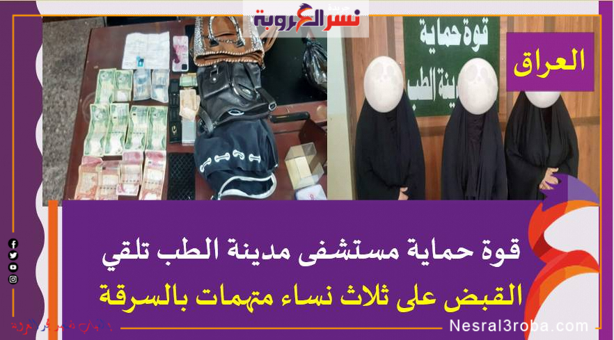 العراق ..قوة حماية مستشفى مدينة الطب تلقي القبض على ثلاث نساء متهمات بالسرقة
