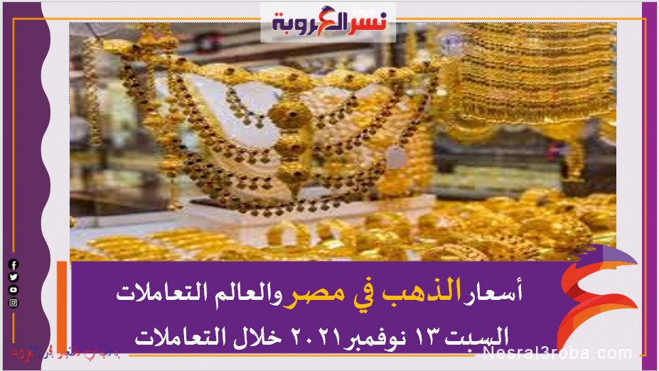 أسعار الذهب في مصر والعالم التعاملات السبت 13 نوفمبر 2021 خلال التعاملات