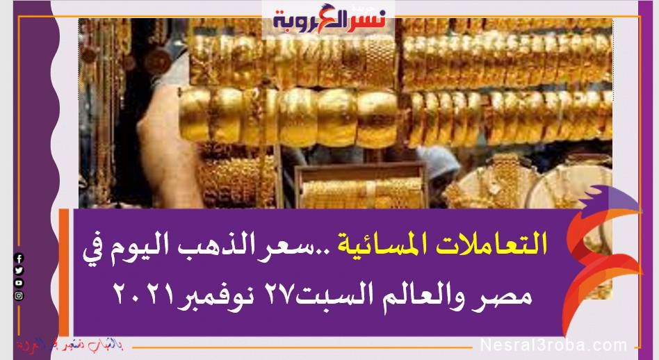 التعاملات المسائية ..سعر الذهب اليوم في مصر والعالم السبت27 نوفمبر 2021