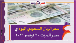 سعر الريال السعودي اليوم في مصر السبت 20 نوفمبر 2021 خلال التعاملات