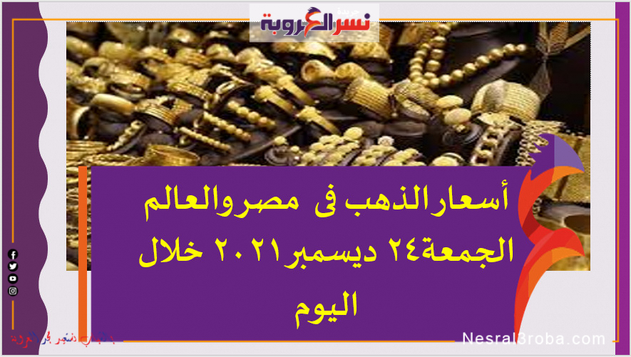 أسعار الذهب فى مصر والعالم الجمعة24 ديسمبر 2021 خلال اليوم