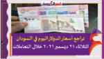 تراجع أسعار الدولار اليوم في السودان الثلاثاء 21 ديسمبر 2021 خلال التعاملات