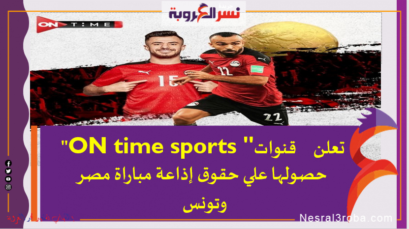 قنوات "ON time sports " تعلن عن حصولها علي حقوق إذاعة مباراة مصر وتونس