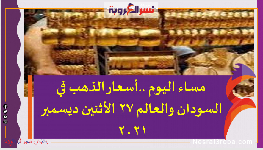 مساء اليوم ..أسعار الذهب في السودان والعالم 27 الأثنين ديسمبر 2021
