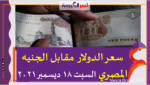 سعر الدولار اليوم في مصر السبت 18 ديسمبر 2021 خلال التعاملات