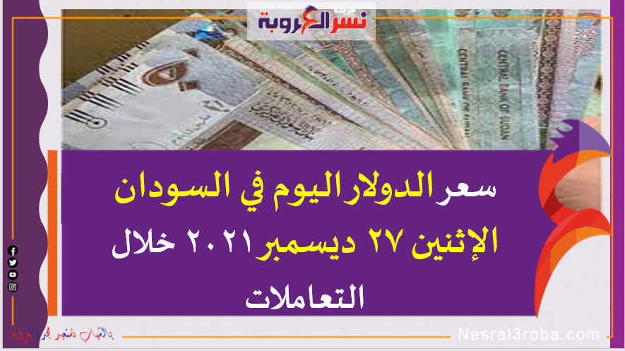سعر الدولار اليوم في السودان الإثنين 27 ديسمبر 2021 خلال التعاملات