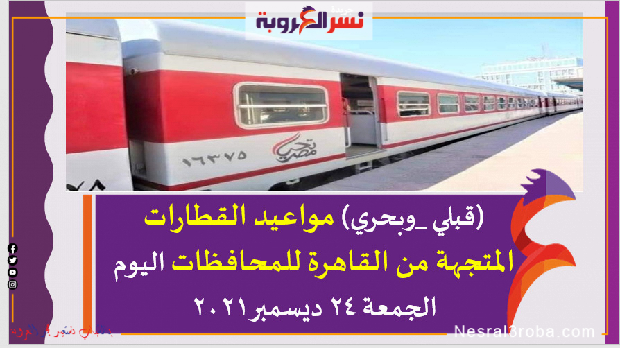 (قبلي _وبحري) مواعيد القطارات المتجهة من القاهرة للمحافظات اليوم الجمعة 24 ديسمبر2021