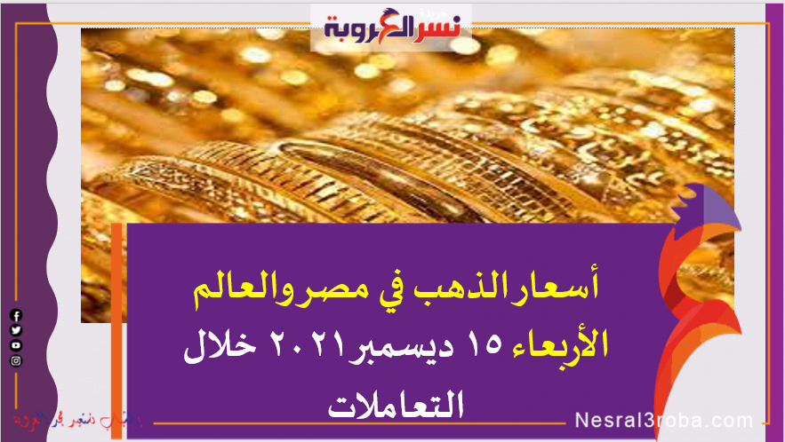 أسعار الذهب في مصر والعالم الأربعاء 15 ديسمبر 2021 خلال التعاملات