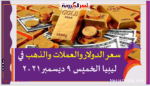 سعر الدولار والعملات والذهب في ليبيا الخميس 9 ديسمبر 2021 خلال التعاملات