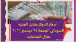أسعار الدولار مقابل الجنيه السوداني الجمعة 24 ديسمبر 2021 خلال التعاملات