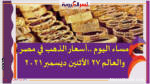 مساء اليوم ..أسعار الذهب في مصر والعالم 27 الأثنين ديسمبر 2021