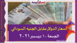 أسعار الدولار مقابل الجنيه السوداني الجمعة 10 ديسمبر 2021 خلال تعاملات اليوم