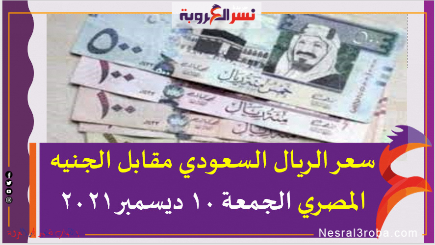 سعر الريال السعودي مقابل الجنيه المصري الجمعة 10 ديسمبر 2021 خلال التعاملات