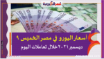أسعار اليورو اليوم في مصر الخميس 9 ديسمبر 2021خلال تعاملات اليوم