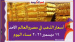 أسعار الذهب في مصروالعالم الأحد 19 ديسمبر 2021 مساء اليوم