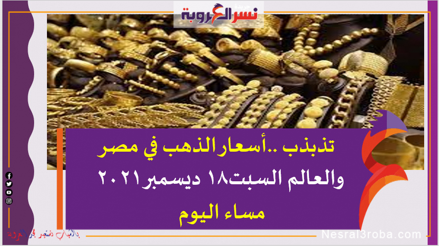 تذبذب ..أسعار الذهب في مصر والعالم السبت18 ديسمبر 2021 مساء اليوم