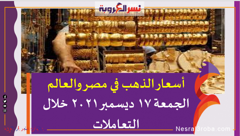 أسعار الذهب في مصر والعالم الجمعة 17 ديسمبر 2021 خلال التعاملات