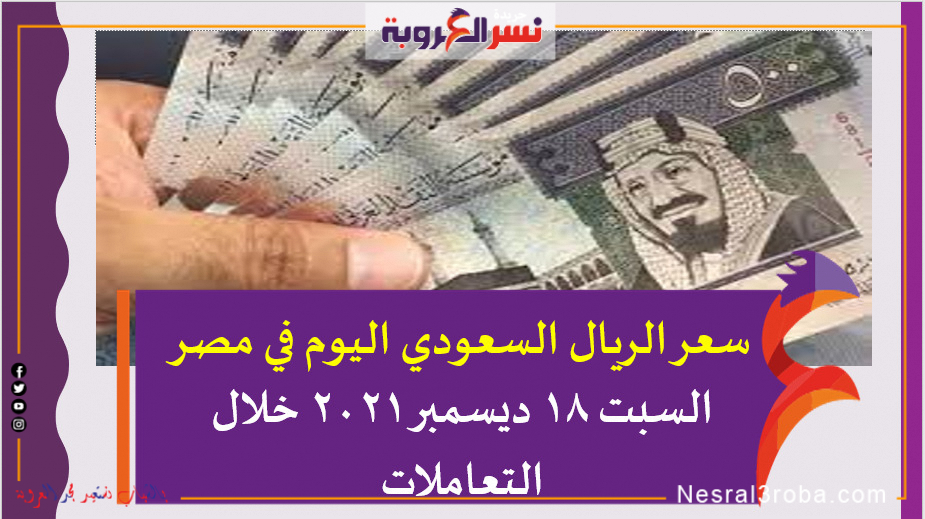 سعر الريال السعودي اليوم في مصر السبت 18 ديسمبر 2021 خلال التعاملات