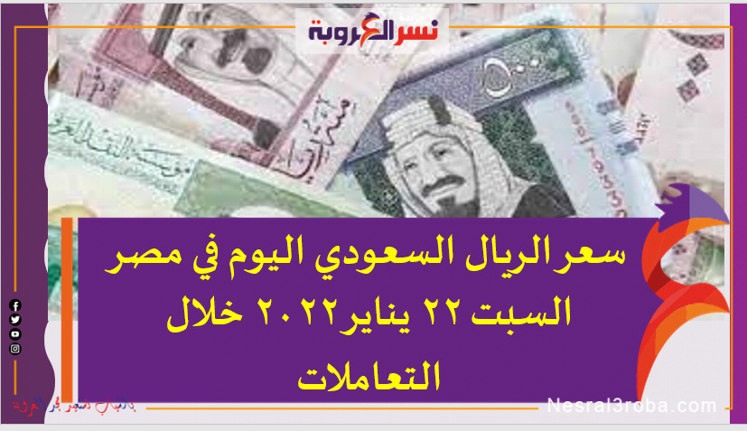 سعر الريال السعودي اليوم في مصر السبت 22 يناير 2022 خلال التعاملات