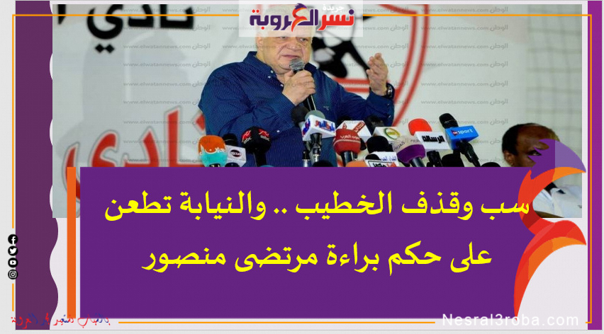سب وقذف الخطيب .. والنيابة تطعن على حكم براءة مرتضى منصور
