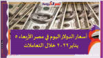 أسعار الدولار اليوم في مصر الأربعاء 5 يناير 2022 خلال التعاملات