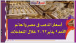 أسعار الذهب فى مصر والعالم الأحد9 يناير2022 خلال التعاملات