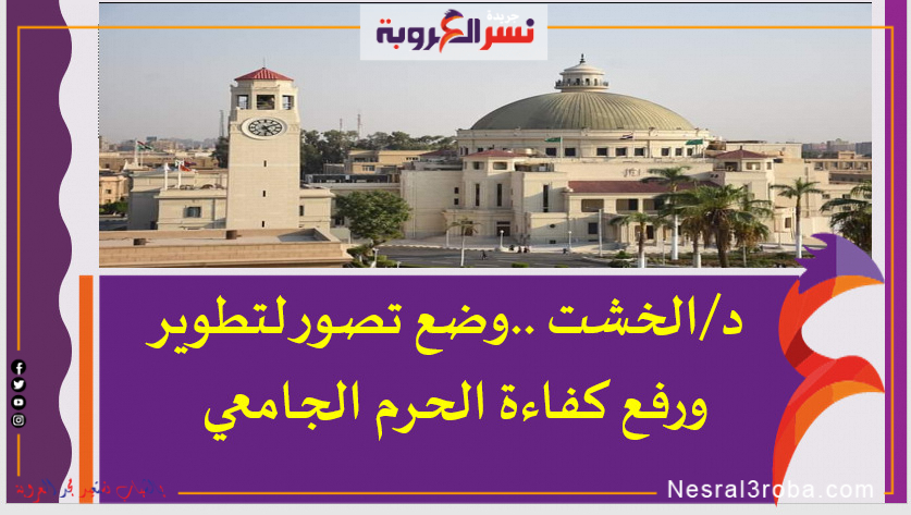 د/الخشت ..وضع تصور لتطوير ورفع كفاءة الحرم الجامعي
