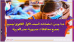 هنا جدول امتحانات الصف الاول الثانوى لجميع بجميع محافظات جمهورية مصر العربية