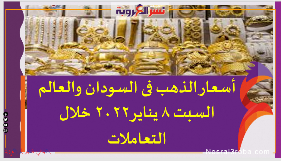 أسعار الذهب فى السودان والعالم السبت 8 يناير2022 خلال التعاملات