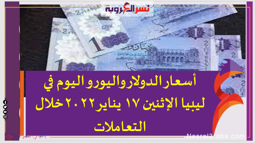 أسعار الدولار واليورو اليوم في ليبيا الإثنين 17 يناير 2022خلال التعاملات