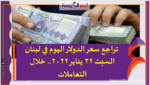 تراجع سعر الدولار اليوم في لبنان السبت 22 يناير 2022.. خلال التعاملات