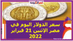 سعر الدولار اليوم في مصر الإثنين 21 فبراير 2022 خلال التعاملات
