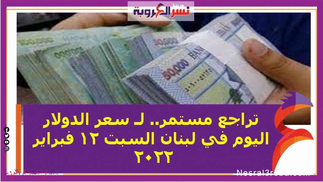 تراجع مستمر.. لـ سعر الدولار اليوم في لبنان السبت 12 فبراير 2022