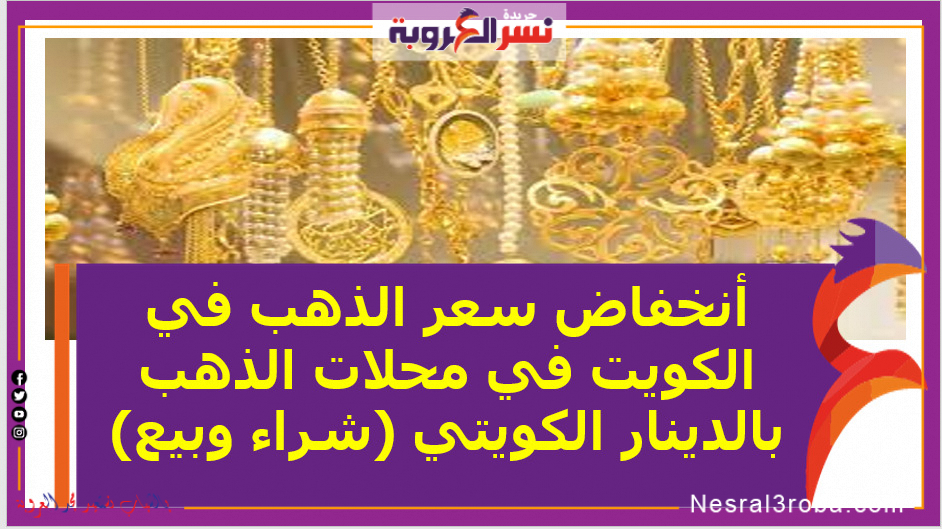 أنخفاض سعر الذهب في الكويت في محلات الذهب بالدينار الكويتي (شراء وبيع)