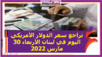 تراجع سعر الدولار الأمريكى اليوم في لبنان الأربعاء 30 مارس 2022