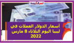  أسعار الدولار العملات في ليبيا اليوم الثلاثاء 8 مارس 2022 خلال التعاملات