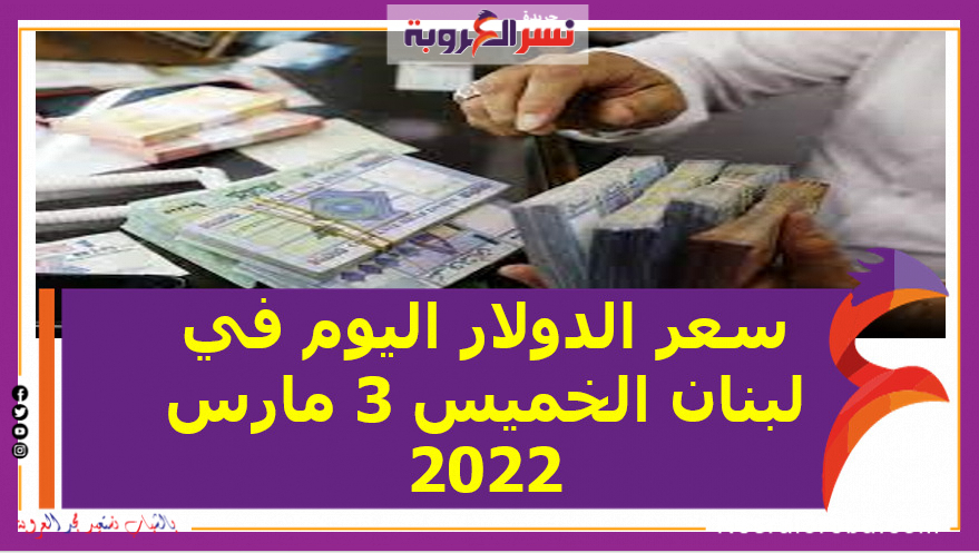 سعر الدولار اليوم في لبنان الخميس 3 مارس 2022 خلال التعاملات