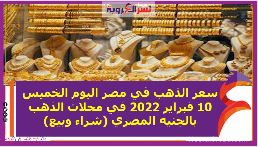سعر الذهب في مصر اليوم الخميس 10 فبراير 2022 في محلات الذهب بالجنيه المصري (شراء وبيع)